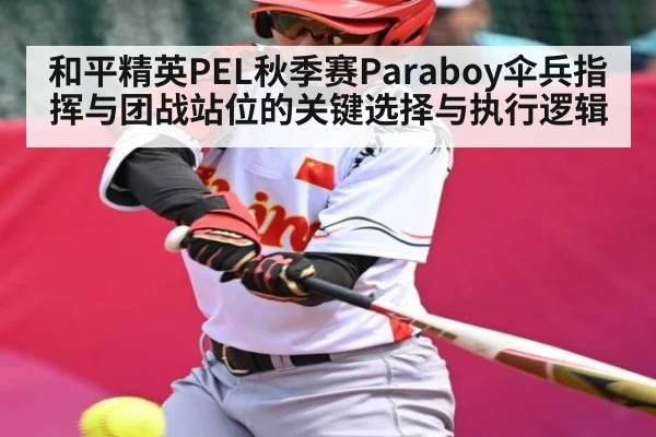 和平精英PEL秋季赛Paraboy伞兵指挥与团战站位的关键选择与执行逻辑
