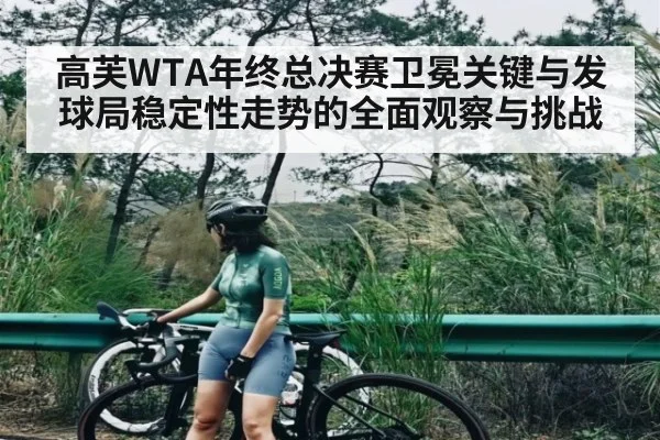 高芙WTA年终总决赛卫冕关键与发球局稳定性走势的全面观察与挑战
